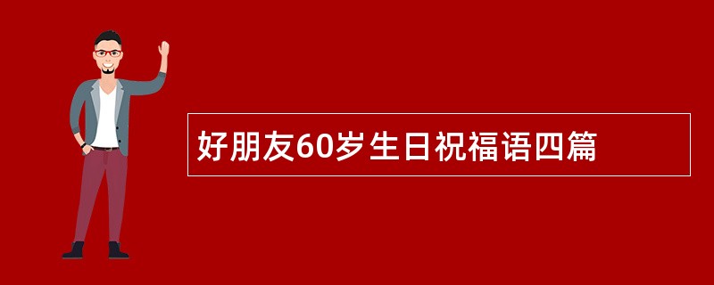 好朋友60岁生日祝福语四篇