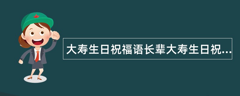 大寿生日祝福语长辈大寿生日祝福语