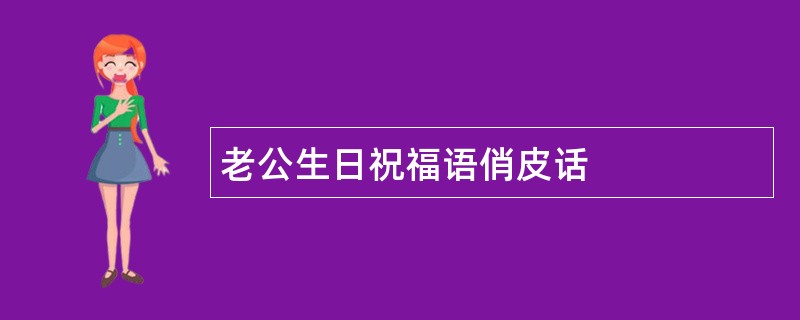 老公生日祝福语俏皮话