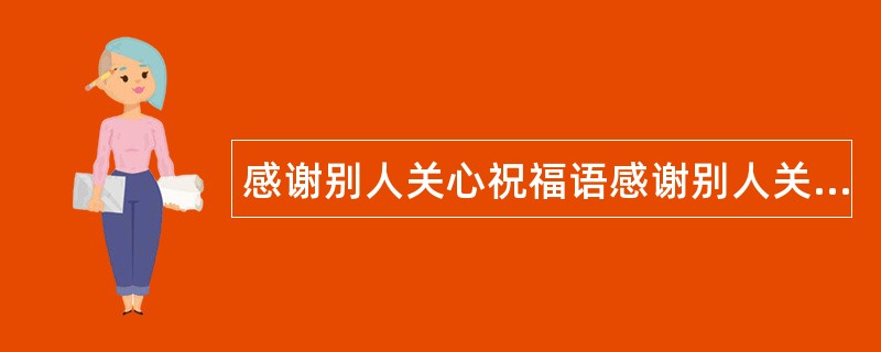 感谢别人关心祝福语感谢别人关心话语