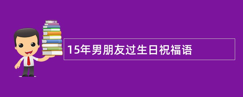 15年男朋友过生日祝福语