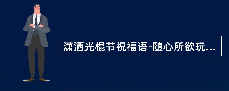 潇洒光棍节祝福语-随心所欲玩耍,自由漂泊