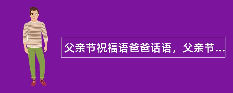 父亲节祝福语爸爸话语，父亲节祝福语祝语