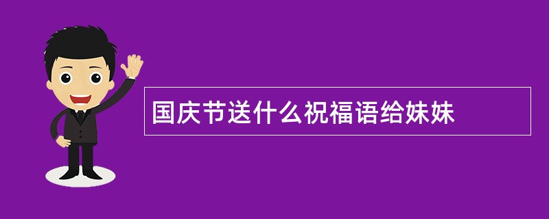 国庆节送什么祝福语给妹妹