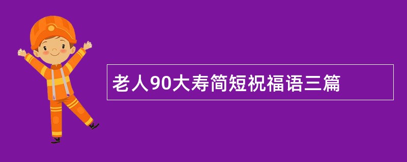 老人90大寿简短祝福语三篇