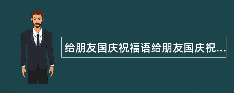 给朋友国庆祝福语给朋友国庆祝福语