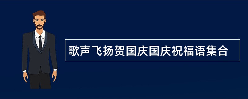 歌声飞扬贺国庆国庆祝福语集合