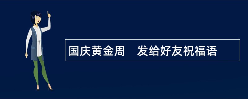 国庆黄金周　发给好友祝福语