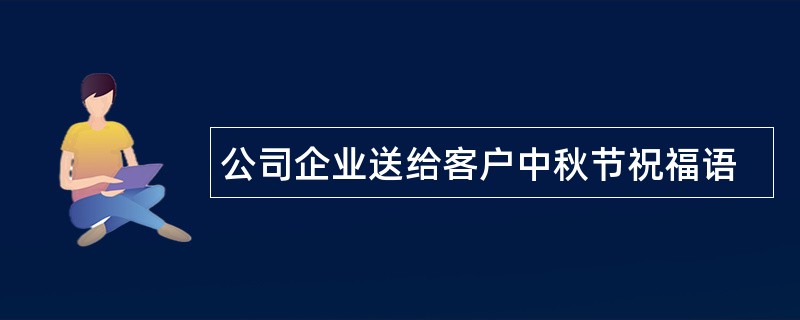 公司企业送给客户中秋节祝福语