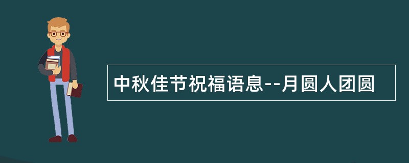 中秋佳节祝福语息--月圆人团圆