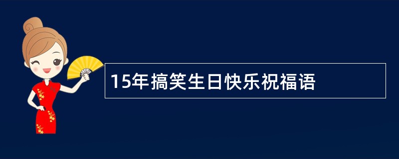 15年搞笑生日快乐祝福语