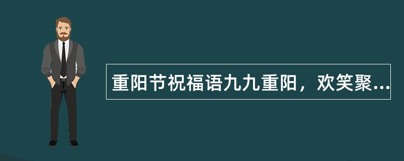 重阳节祝福语九九重阳，欢笑聚堂