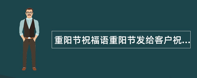 重阳节祝福语重阳节发给客户祝福语