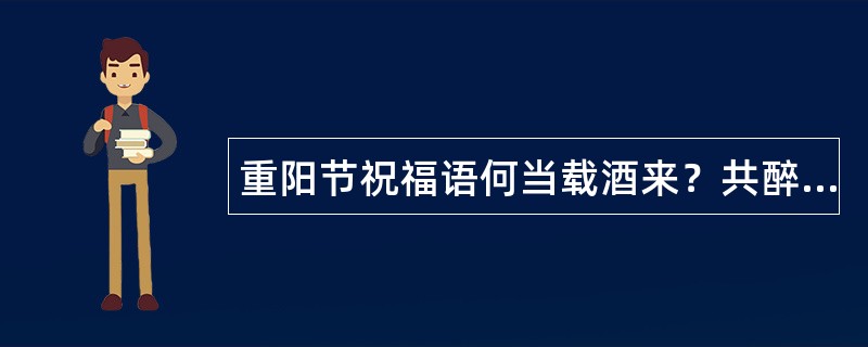 重阳节祝福语何当载酒来？共醉重阳节