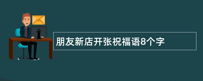 朋友新店开张祝福语8个字