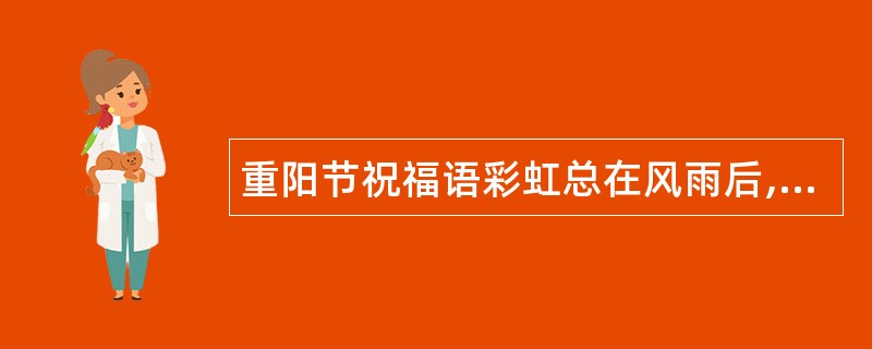 重阳节祝福语彩虹总在风雨后,秋实总在春花后