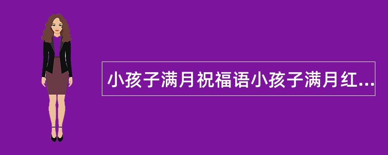 小孩子满月祝福语小孩子满月红包祝福语