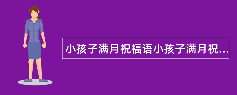 小孩子满月祝福语小孩子满月祝福语