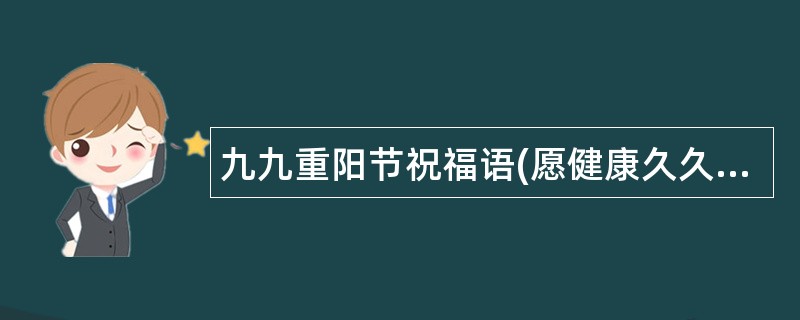 九九重阳节祝福语(愿健康久久、幸福久久)