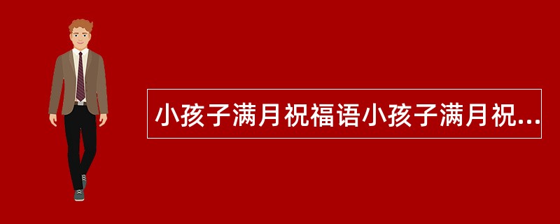 小孩子满月祝福语小孩子满月祝福语