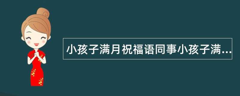 小孩子满月祝福语同事小孩子满月祝福语