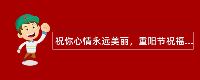 祝你心情永远美丽，重阳节祝福语