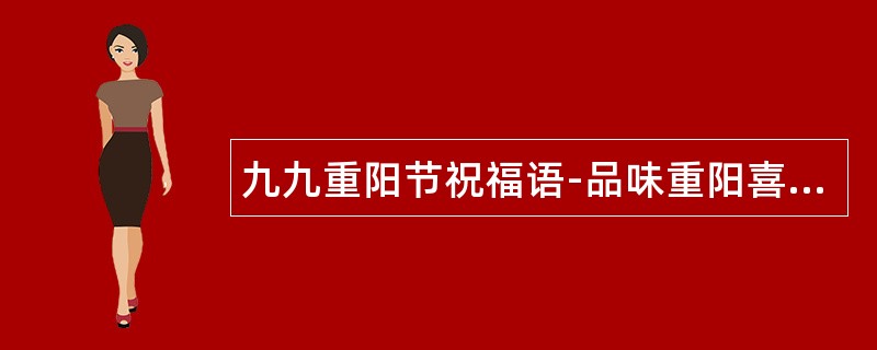 九九重阳节祝福语-品味重阳喜气；道一声祝福语