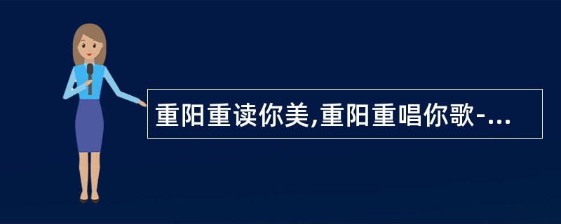 重阳重读你美,重阳重唱你歌-重阳节祝福语