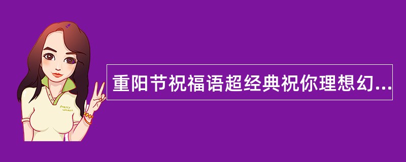 重阳节祝福语超经典祝你理想幻想梦想心想事成