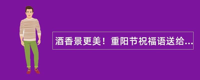 酒香景更美！重阳节祝福语送给最亲人