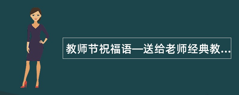 教师节祝福语—送给老师经典教师节祝福语