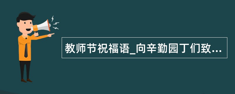 教师节祝福语_向辛勤园丁们致敬!