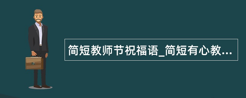 简短教师节祝福语_简短有心教师节祝福语