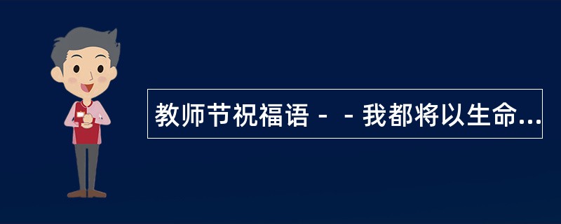 教师节祝福语－－我都将以生命翠绿为你祝福语