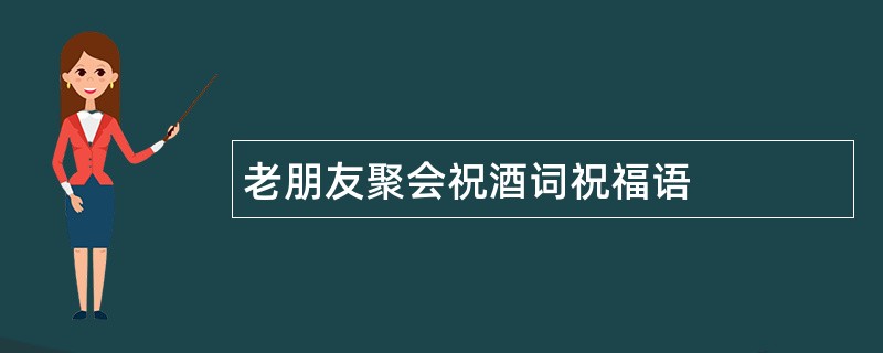 老朋友聚会祝酒词祝福语