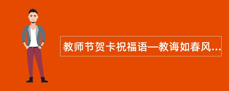 教师节贺卡祝福语—教诲如春风师恩似海深