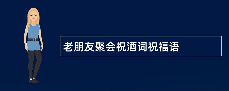 老朋友聚会祝酒词祝福语