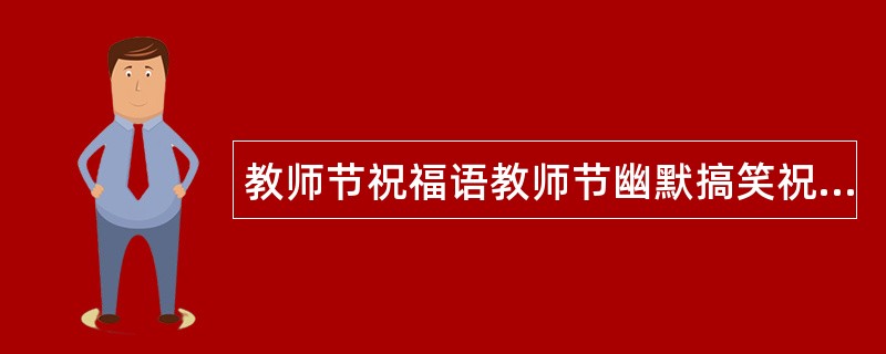 教师节祝福语教师节幽默搞笑祝福语盘点