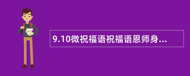 9.10微祝福语祝福语恩师身体健康，幸福永伴