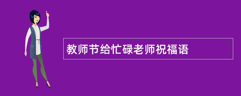 教师节给忙碌老师祝福语