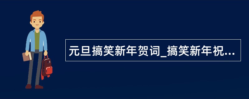 元旦搞笑新年贺词_搞笑新年祝福语贺词