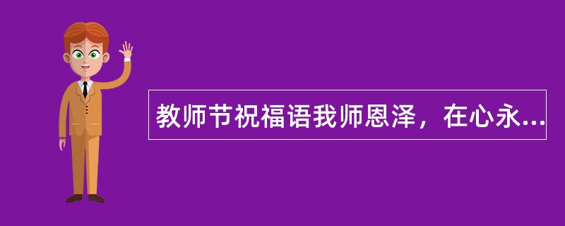 教师节祝福语我师恩泽，在心永留