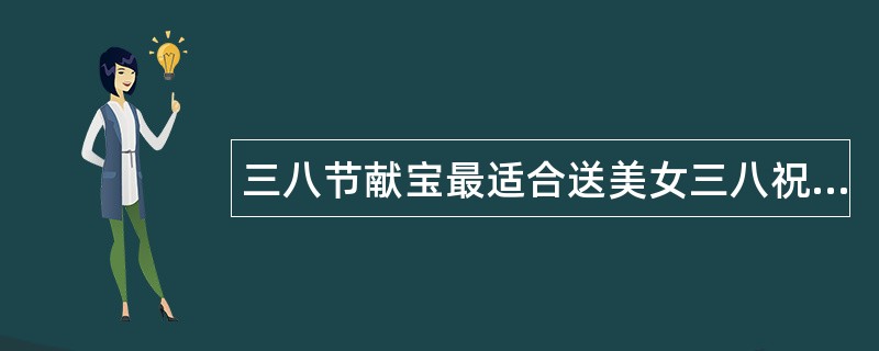 三八节献宝最适合送美女三八祝福语