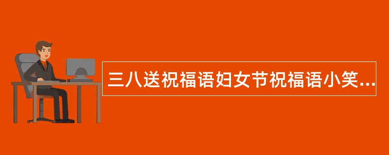 三八送祝福语妇女节祝福语小笑话