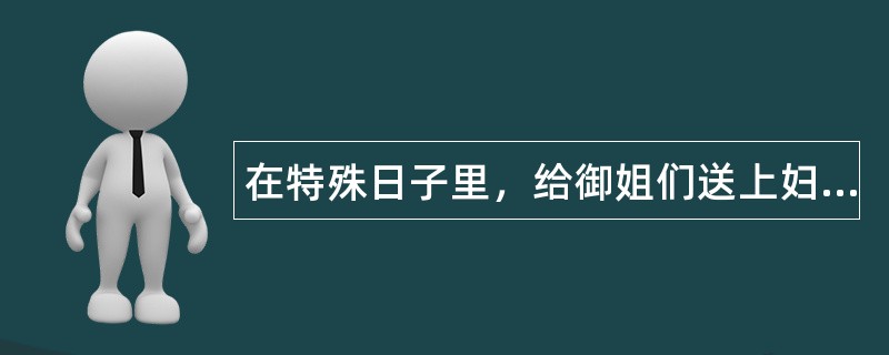 在特殊日子里，给御姐们送上妇女节祝福语