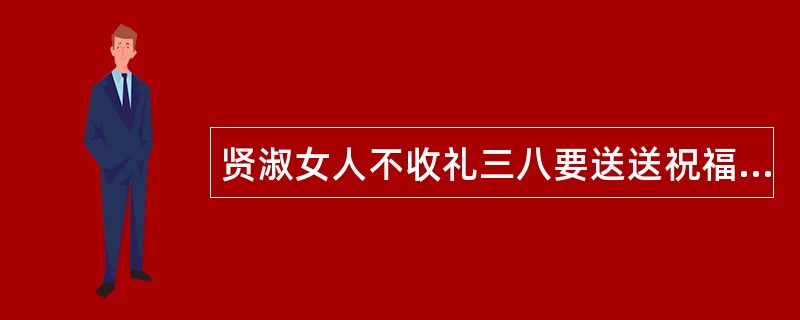 贤淑女人不收礼三八要送送祝福语