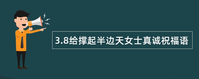 3.8给撑起半边天女士真诚祝福语