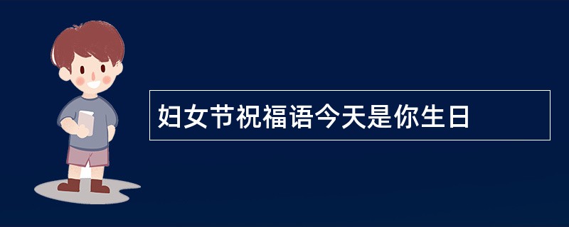 妇女节祝福语今天是你生日