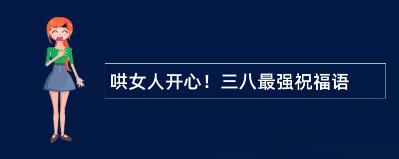 哄女人开心！三八最强祝福语