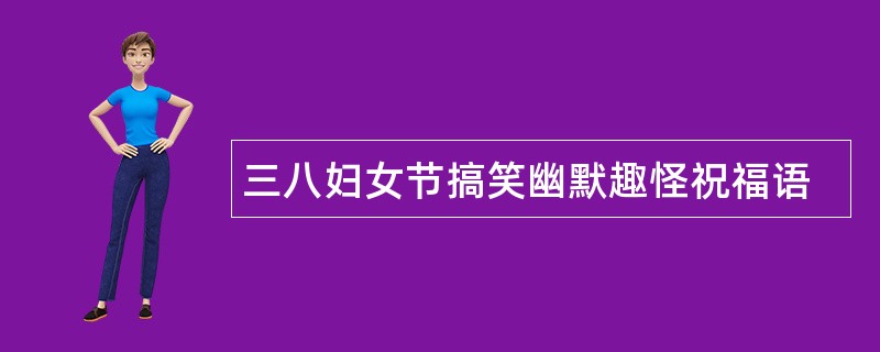 三八妇女节搞笑幽默趣怪祝福语